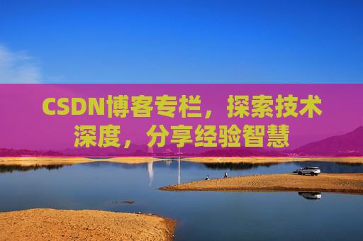 CSDN博客专栏,探索技术深度,分享经验智慧 CSDN博客专栏,探索技术深度,分享经验智慧